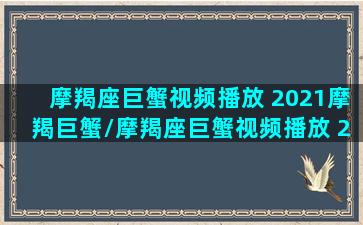 摩羯座巨蟹视频播放 2021摩羯巨蟹/摩羯座巨蟹视频播放 2021摩羯巨蟹-我的网站